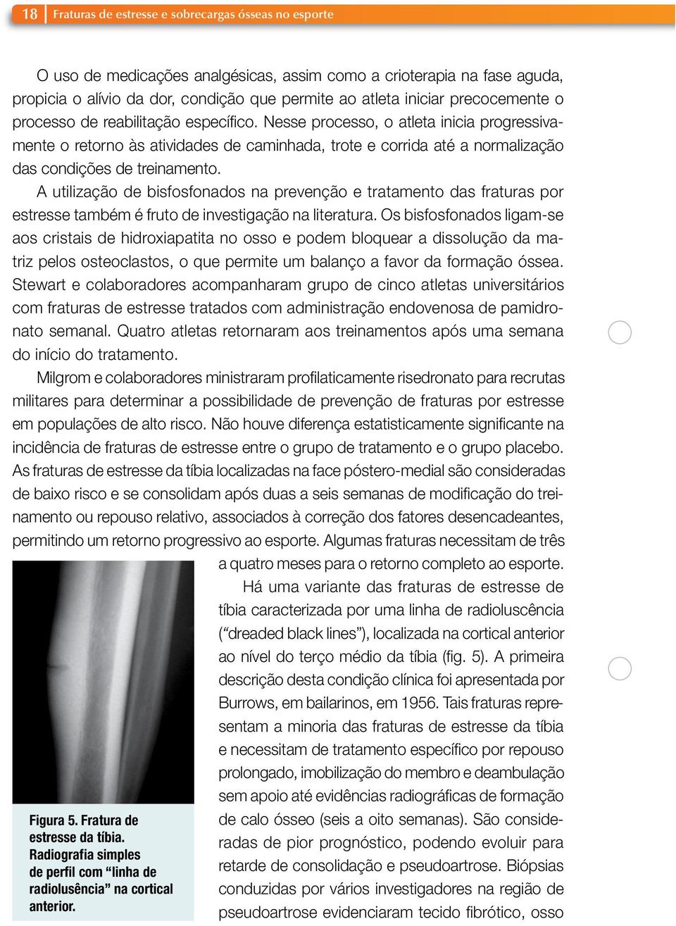 Nesse processo, o atleta inicia progressivamente o retorno às atividades de caminhada, trote e corrida até a normalização das condições de treinamento.