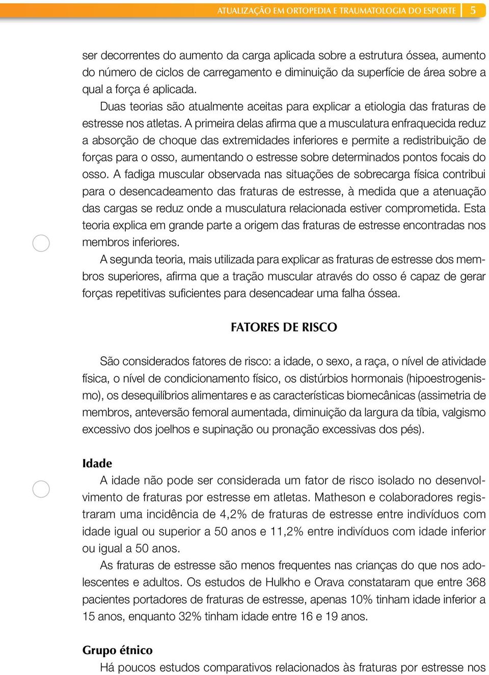 A primeira delas afirma que a musculatura enfraquecida reduz a absorção de choque das extremidades inferiores e permite a redistribuição de forças para o osso, aumentando o estresse sobre