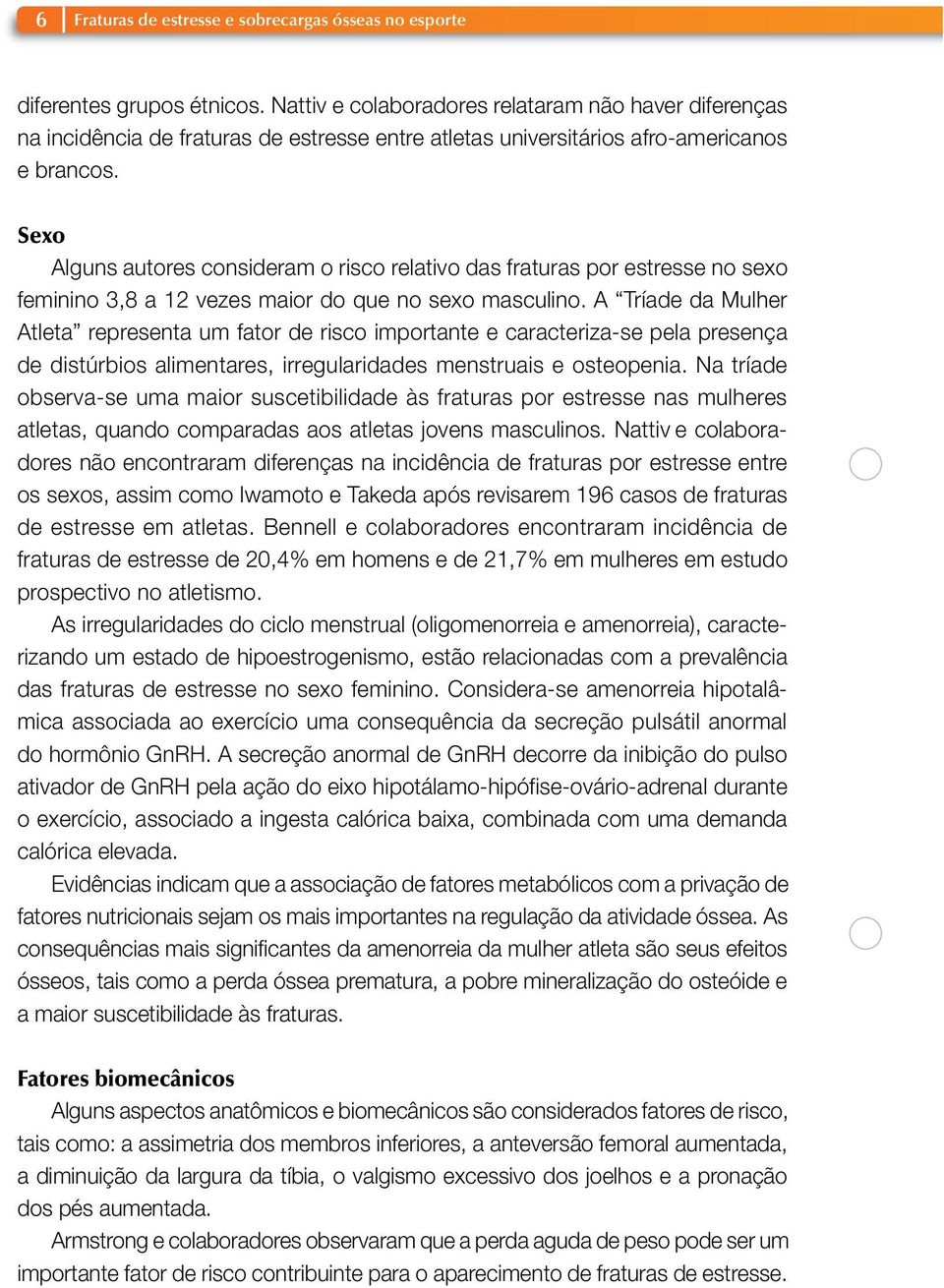 Sexo Alguns autores consideram o risco relativo das fraturas por estresse no sexo feminino 3,8 a 12 vezes maior do que no sexo masculino.