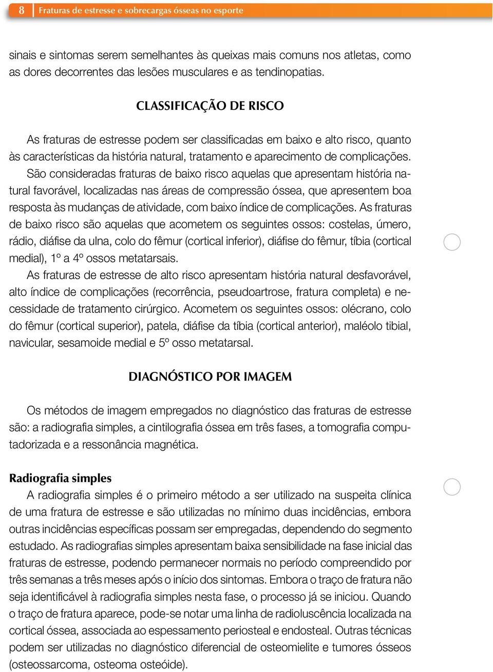 São consideradas fraturas de baixo risco aquelas que apresentam história natural favorável, localizadas nas áreas de compressão óssea, que apresentem boa resposta às mudanças de atividade, com baixo