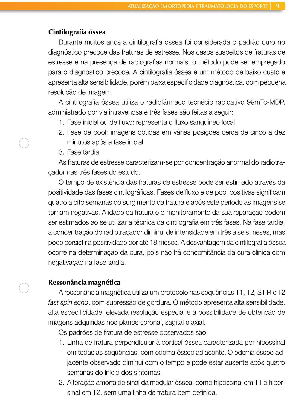 A cintilografia óssea é um método de baixo custo e apresenta alta sensibilidade, porém baixa especificidade diagnóstica, com pequena resolução de imagem.