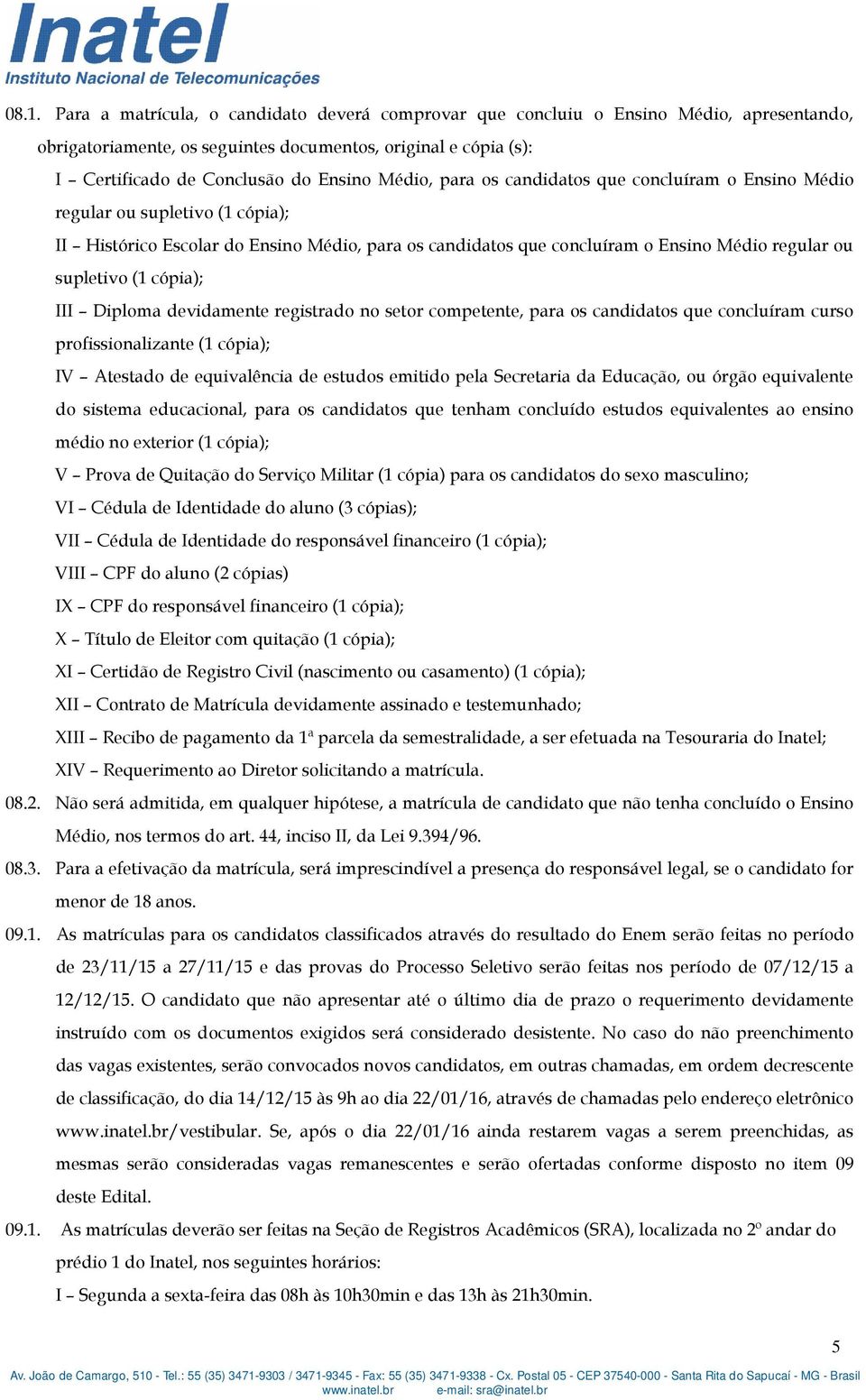 cópia); III Diploma devidamente registrado no setor competente, para os candidatos que concluíram curso profissionalizante (1 cópia); IV Atestado de equivalência de estudos emitido pela Secretaria da