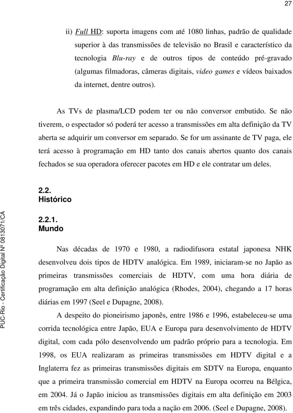 Se não tiverem, o espectador só poderá ter acesso a transmissões em alta definição da TV aberta se adquirir um conversor em separado.