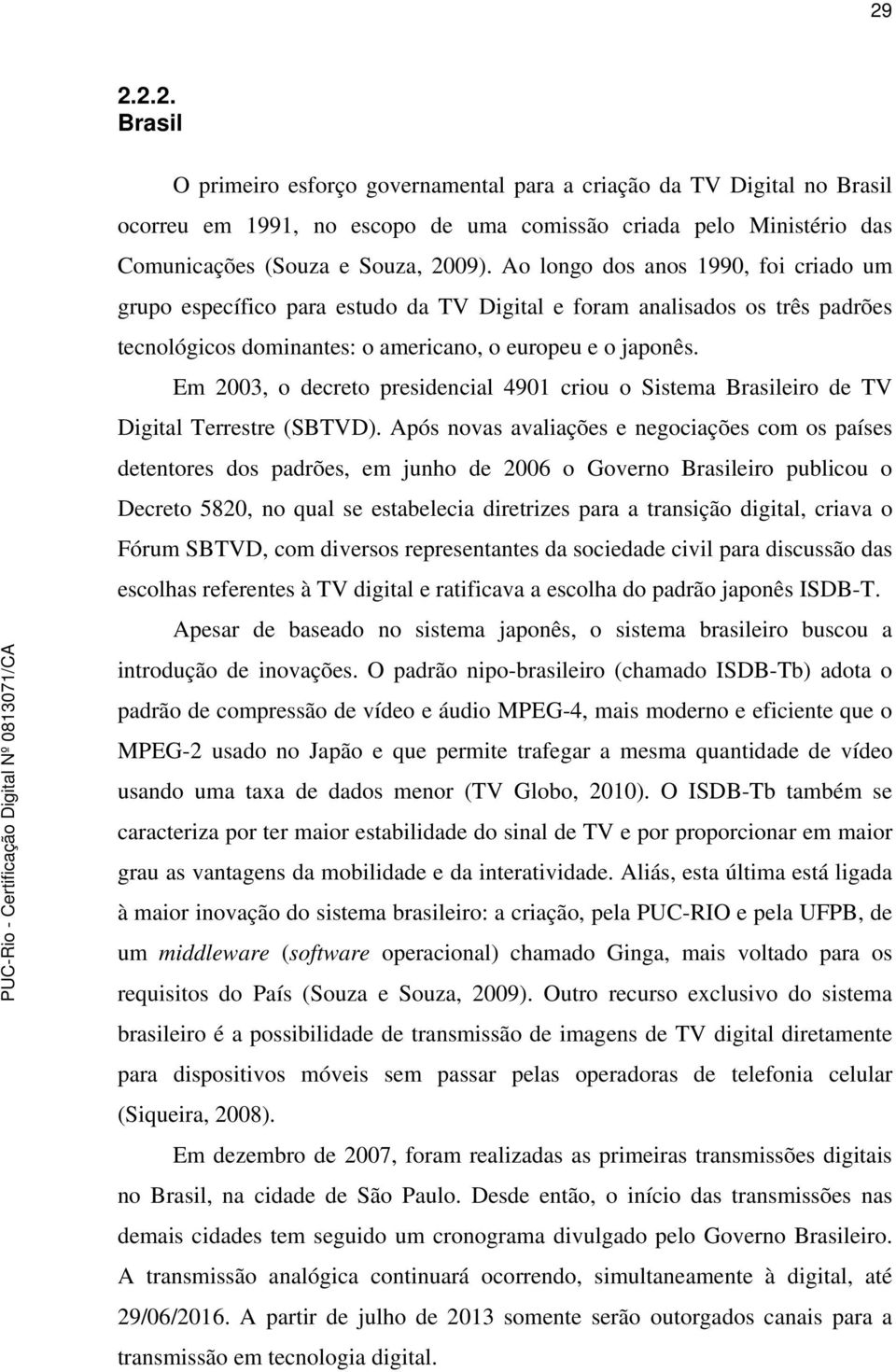 Em 2003, o decreto presidencial 4901 criou o Sistema Brasileiro de TV Digital Terrestre (SBTVD).