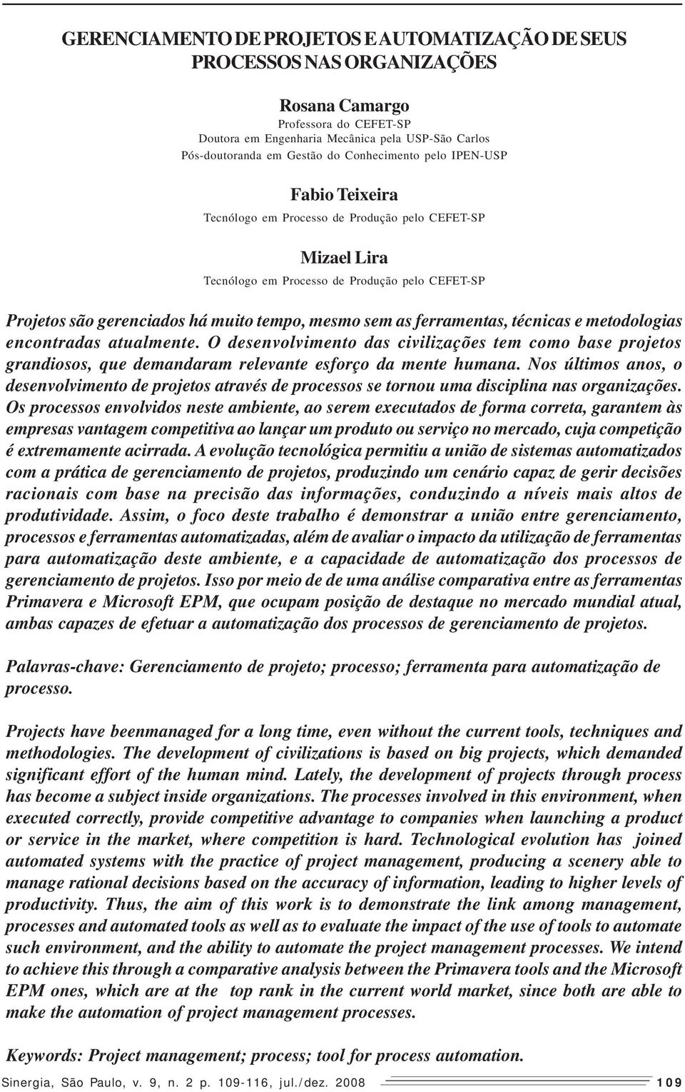 sem as ferramentas, técnicas e metodologias encontradas atualmente. O desenvolvimento das civilizações tem como base projetos grandiosos, que demandaram relevante esforço da mente humana.