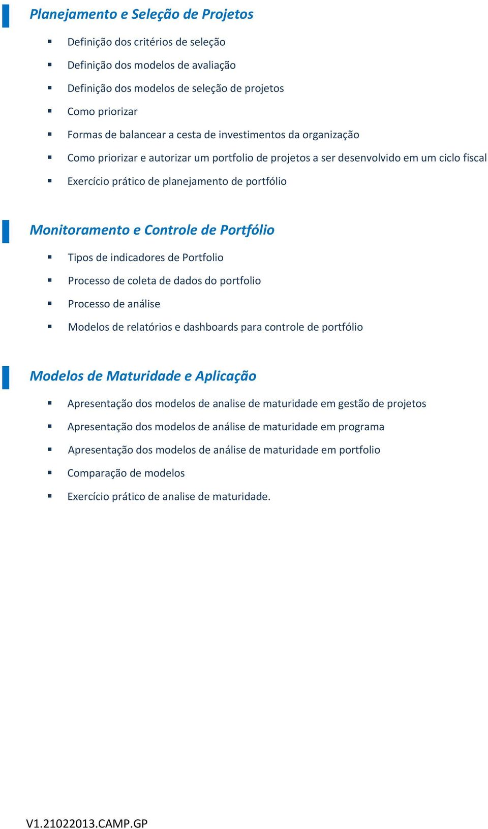 Portfólio Tipos de indicadores de Portfolio Processo de coleta de dados do portfolio Processo de análise Modelos de relatórios e dashboards para controle de portfólio Modelos de Maturidade e