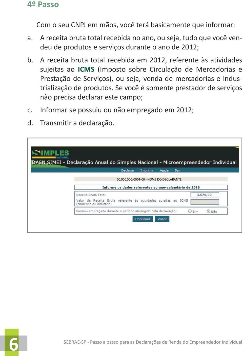 A receita bruta total recebida em 2012, referente às atividades sujeitas ao ICMS (Imposto sobre Circulação de Mercadorias e Prestação de Serviços),