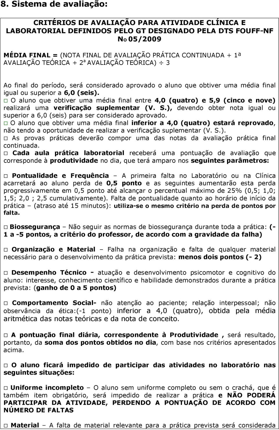 O aluno que obtiver uma média final entre 4,0 (quatro) e 5,9 (cinco e nove) realizará uma verificação suplementar (V. S.