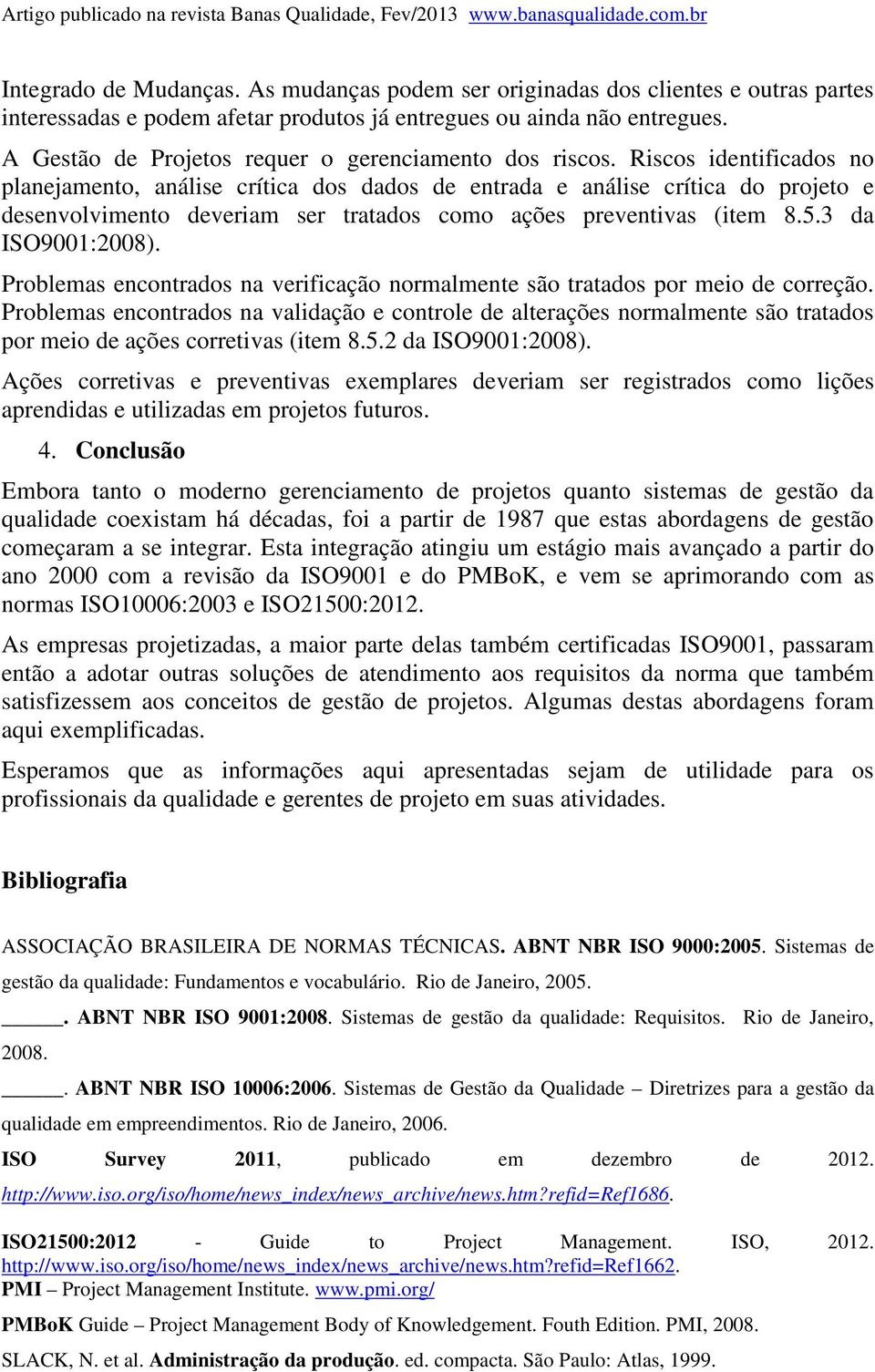 Riscos identificados no planejamento, análise crítica dos dados de entrada e análise crítica do projeto e desenvolvimento deveriam ser tratados como ações preventivas (item 8.5.3 da ISO9001:2008).