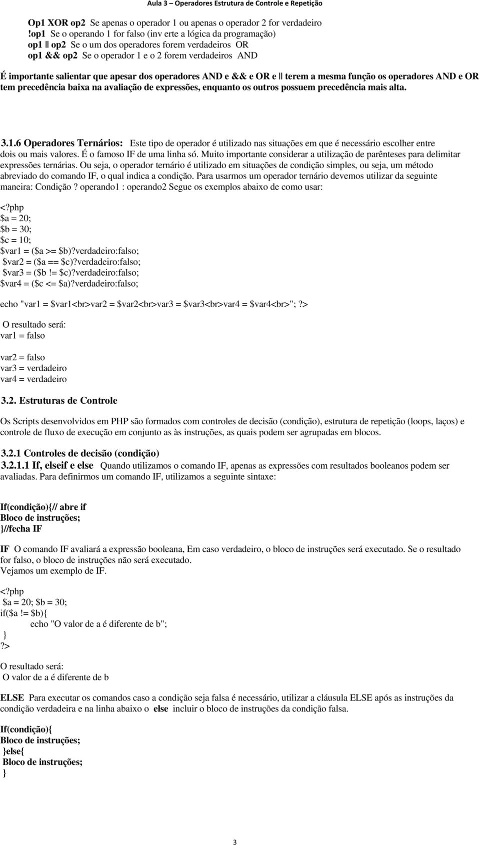 apesar dos operadores AND e && e OR e terem a mesma função os operadores AND e OR tem precedência baixa na avaliação de expressões, enquanto os outros possuem precedência mais alta. 3.1.