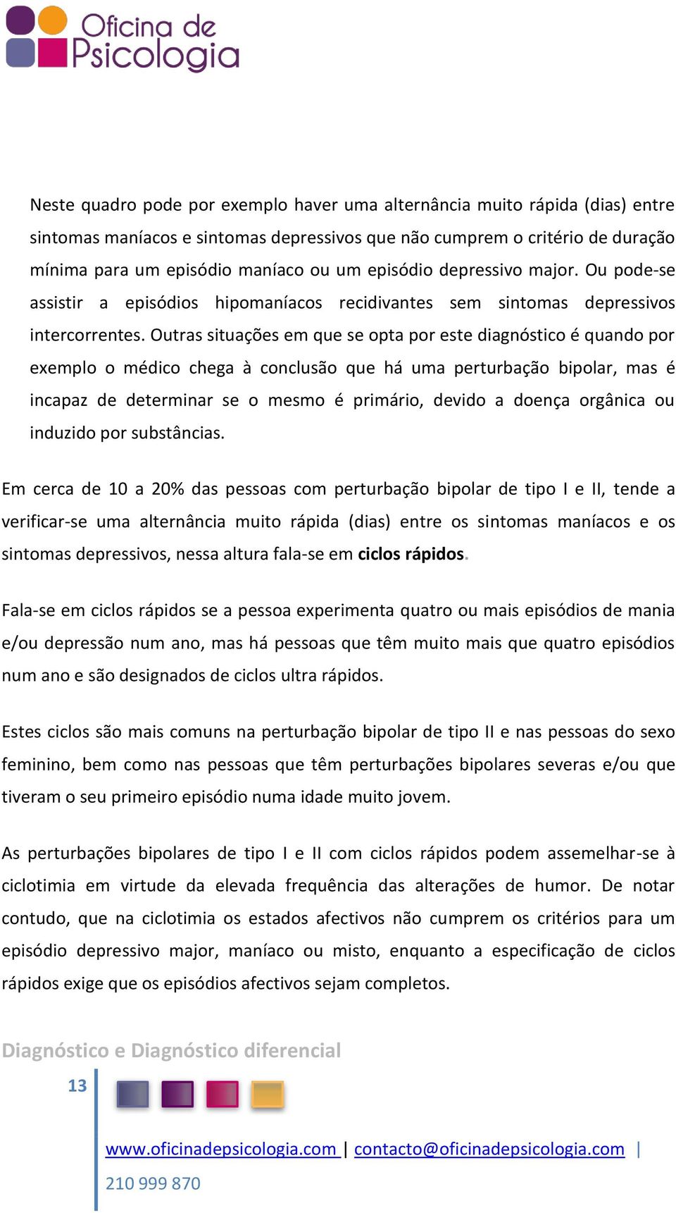 Outras situações em que se opta por este diagnóstico é quando por exemplo o médico chega à conclusão que há uma perturbação bipolar, mas é incapaz de determinar se o mesmo é primário, devido a doença