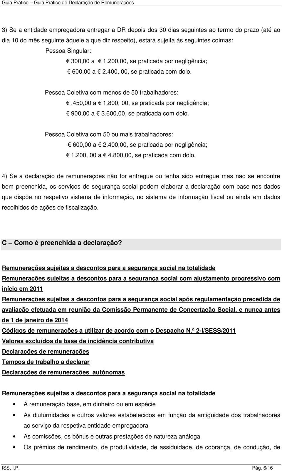 800, 00, se praticada por negligência; 900,00 a 3.600,00, se praticada com dolo. Pessoa Coletiva com 50 ou mais trabalhadores: 600,00 a 2.400,00, se praticada por negligência; 1.200, 00 a 4.