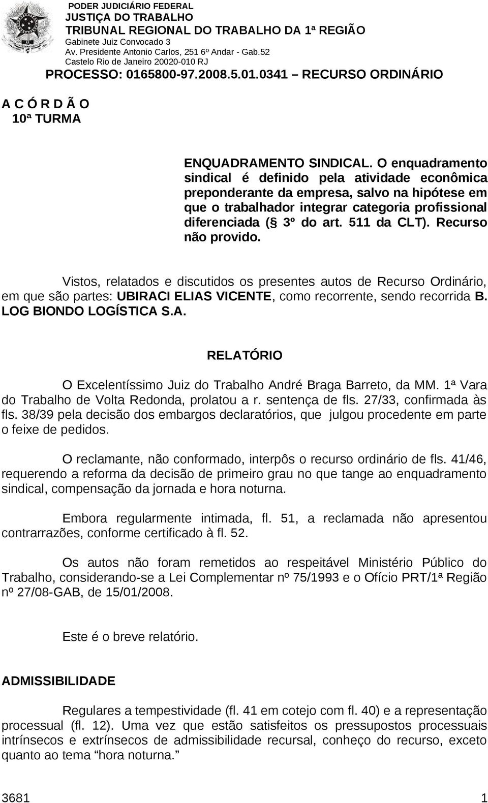 O enquadramento sindical é definido pela atividade econômica preponderante da empresa, salvo na hipótese em que o trabalhador integrar categoria profissional diferenciada ( 3º do art. 511 da CLT).