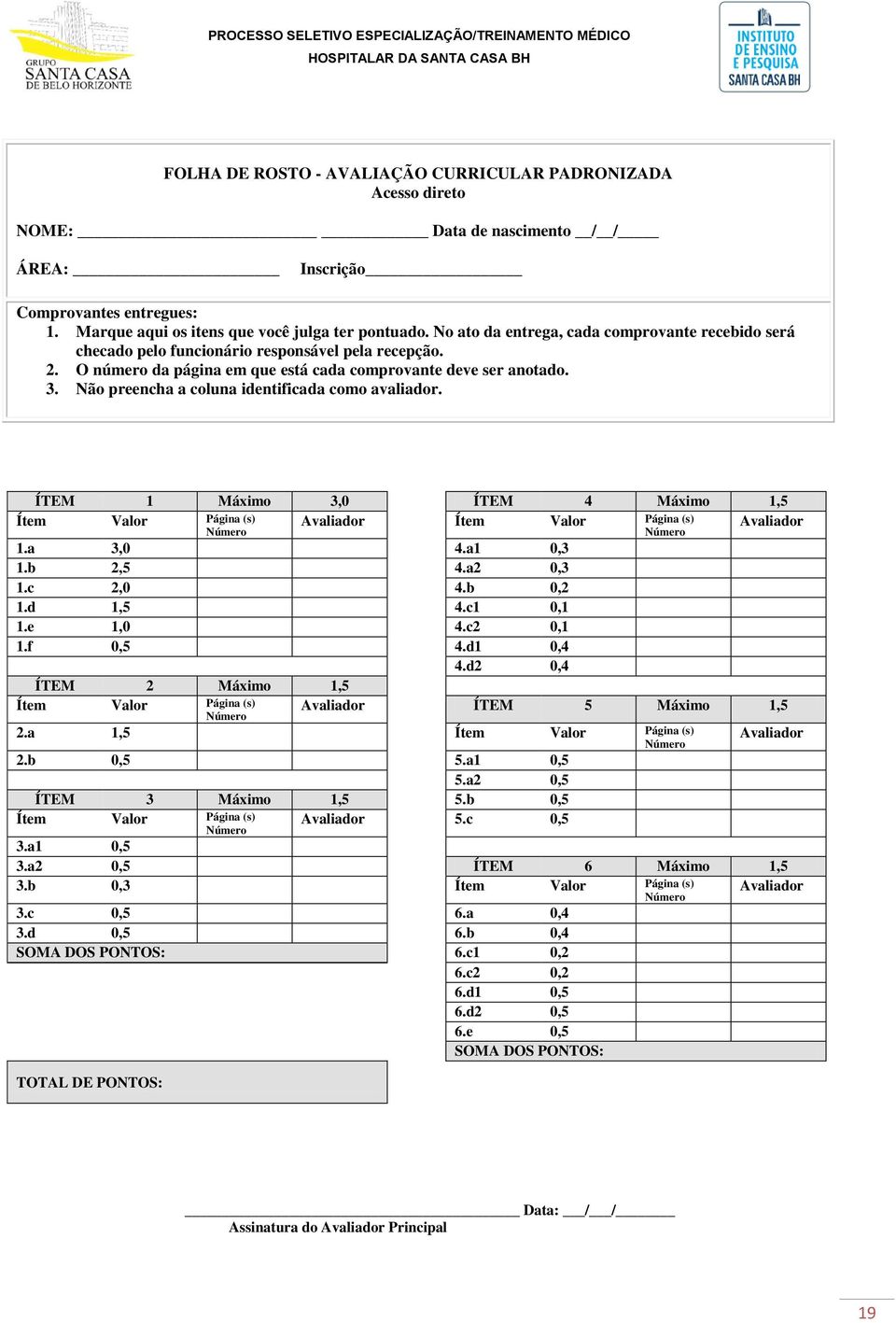 Não preencha a coluna identificada como avaliador. ÍTEM 1 Máximo 3,0 ÍTEM 4 Máximo 1,5 Ítem Valor Página (s) Avaliador Ítem Valor Página (s) Número Número Avaliador 1.a 3,0 4.a1 0,3 1.b 2,5 4.