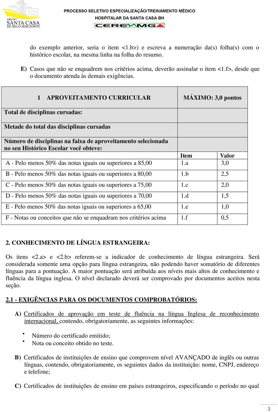 1 APROVEITAMENTO CURRICULAR MÁXIMO: 3,0 pontos Total de disciplinas cursadas: Metade do total das disciplinas cursadas Número de disciplinas na faixa de aproveitamento selecionada no seu Histórico