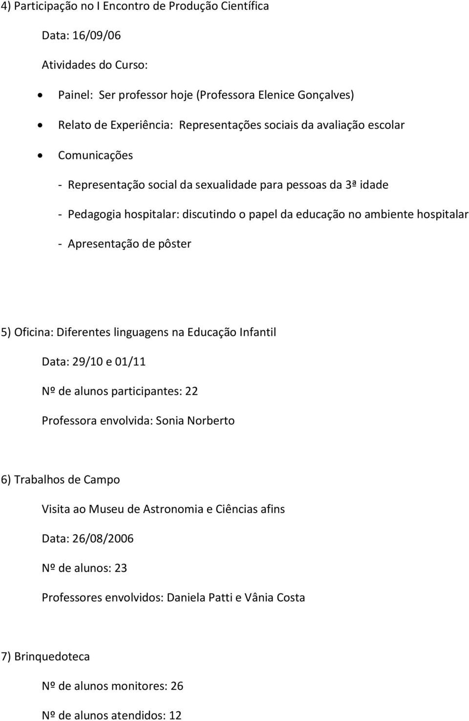 Apresentação de pôster 5) Oficina: Diferentes linguagens na Educação Infantil Data: 29/10 e 01/11 Nº de alunos participantes: 22 Professora envolvida: Sonia Norberto 6) Trabalhos de Campo