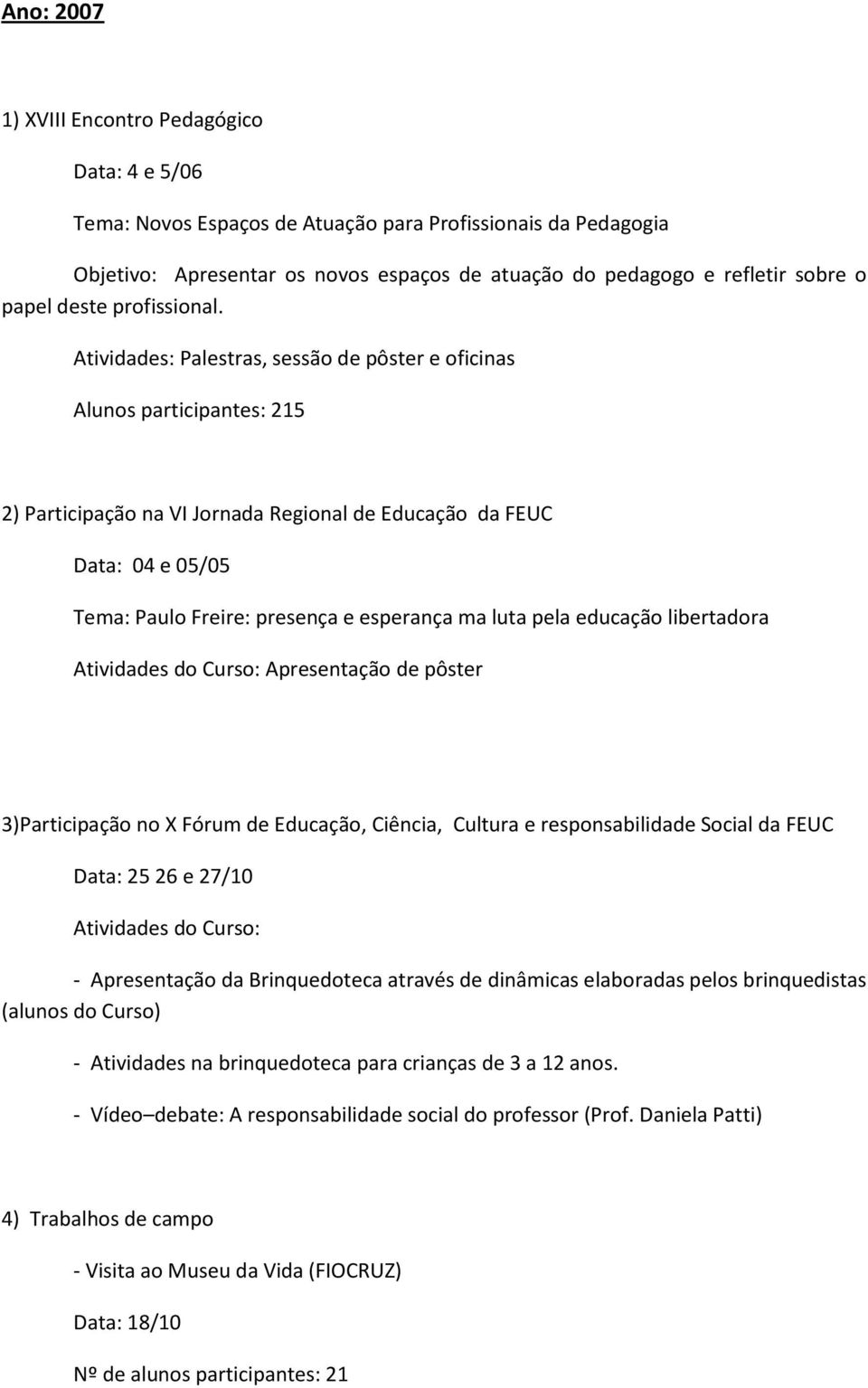 Atividades: Palestras, sessão de pôster e oficinas Alunos participantes: 215 2) Participação na VI Jornada Regional de Educação da FEUC Data: 04 e 05/05 Tema: Paulo Freire: presença e esperança ma