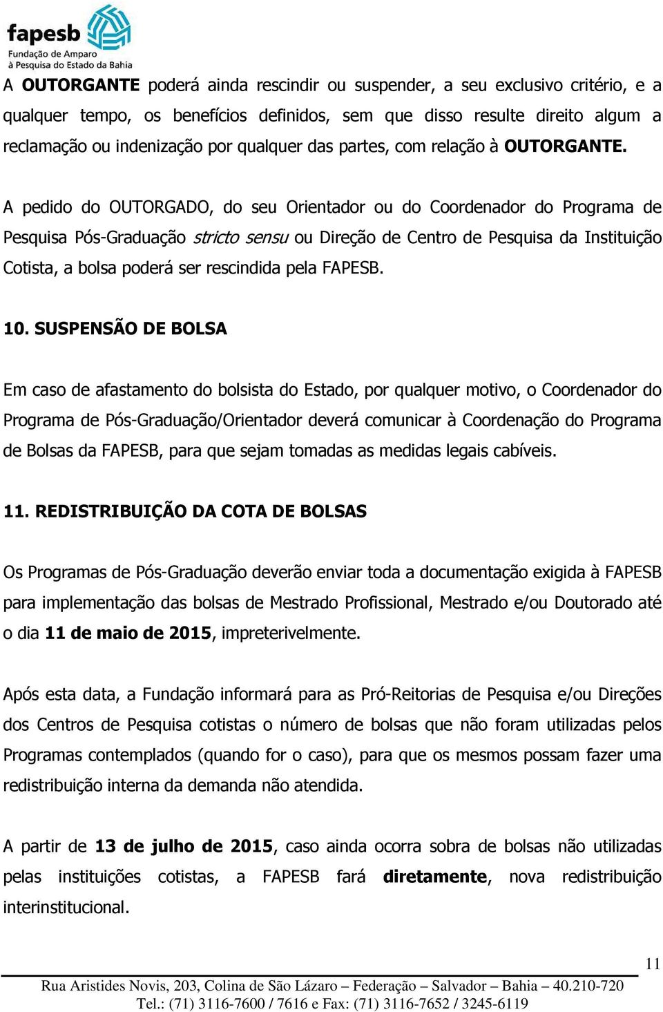 A pedido do OUTORGADO, do seu Orientador ou do Coordenador do Programa de Pesquisa Pós-Graduação stricto sensu ou Direção de Centro de Pesquisa da Instituição Cotista, a bolsa poderá ser rescindida