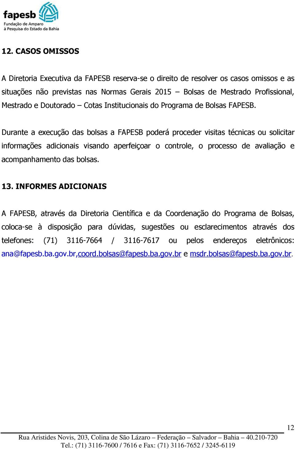 Durante a execução das bolsas a FAPESB poderá proceder visitas técnicas ou solicitar informações adicionais visando aperfeiçoar o controle, o processo de avaliação e acompanhamento das bolsas. 13.