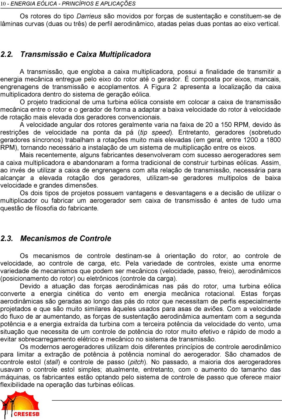 2. Transmissão e Caixa Multiplicadora A transmissão, que engloba a caixa multiplicadora, possui a finalidade de transmitir a energia mecânica entregue pelo eixo do rotor até o gerador.