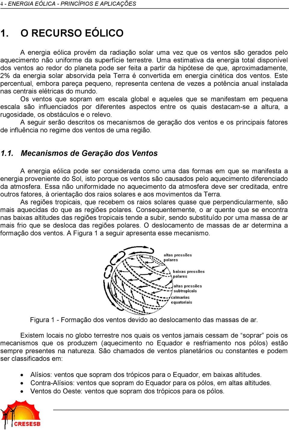 cinética dos ventos. Este percentual, embora pareça pequeno, representa centena de vezes a potência anual instalada nas centrais elétricas do mundo.