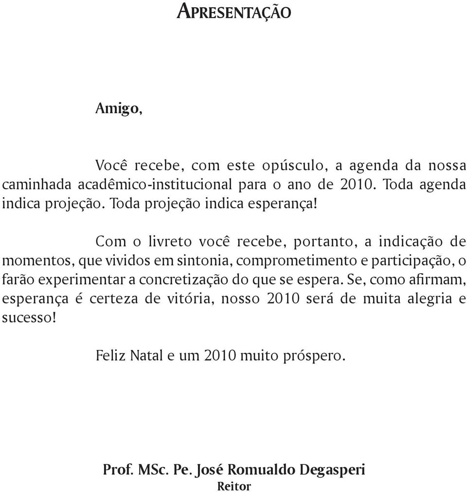 Com o livreto você recebe, portanto, a indicação de momentos, que vividos em sintonia, comprometimento e participação, o farão