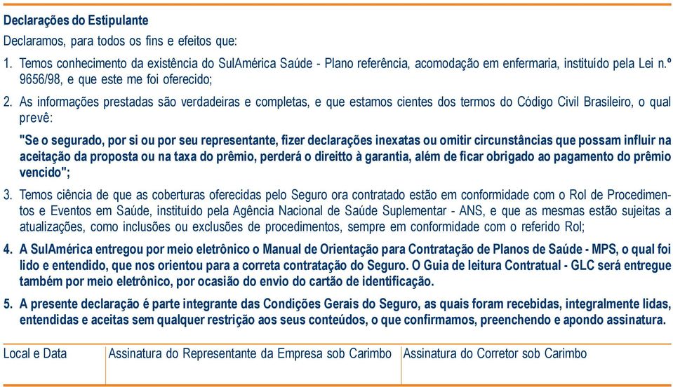 As informações prestadas são verdadeiras e completas, e que estamos cientes dos termos do Código Civil Brasileiro, o qual prevê: "Se o segurado, por si ou por seu representante, fizer declarações