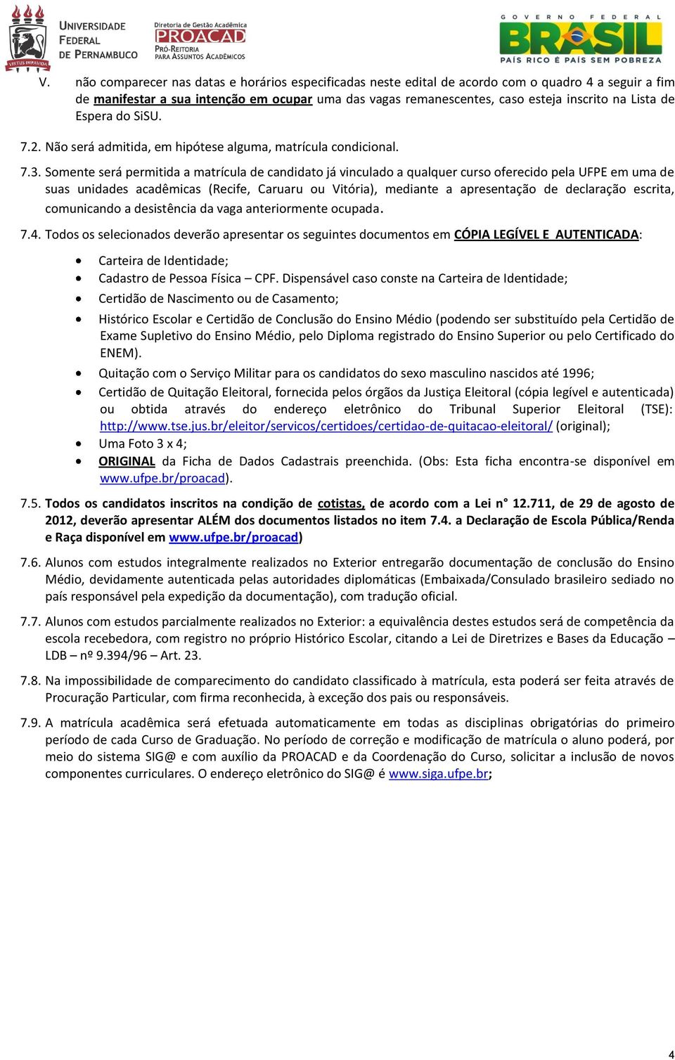 Somente será permitida a matrícula de candidato já vinculado a qualquer curso oferecido pela UFPE em uma de suas unidades acadêmicas (Recife, Caruaru ou Vitória), mediante a apresentação de