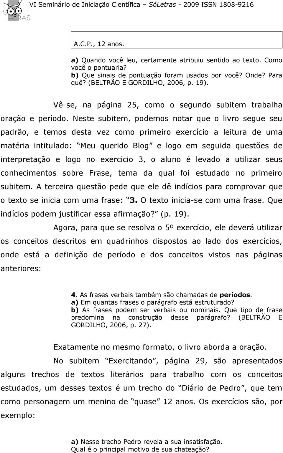 Neste subitem, podemos notar que o livro segue seu padrão, e temos desta vez como primeiro exercício a leitura de uma matéria intitulado: Meu querido Blog e logo em seguida questões de interpretação