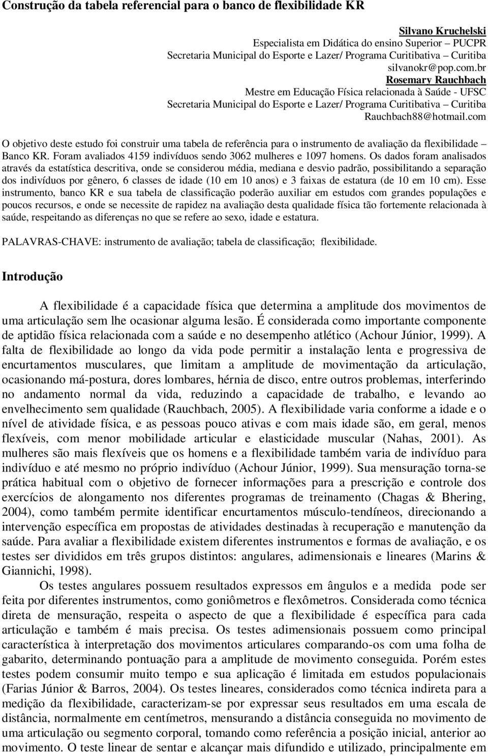 com O objetivo deste estudo foi construir uma tabela de referência para o instrumento de avaliação da flexibilidade Banco KR. Foram avaliados 4159 indivíduos sendo 3062 mulheres e 1097 homens.