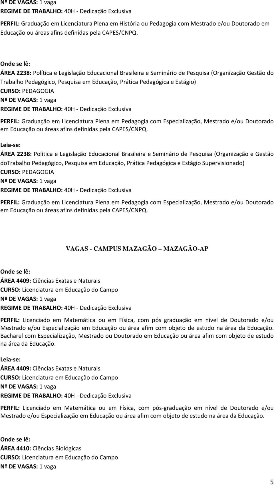 Licenciatura Plena em Pedagogia com Especialização, Mestrado e/ou Doutorado em Educação ou áreas afins definidas pela CAPES/CNPQ.