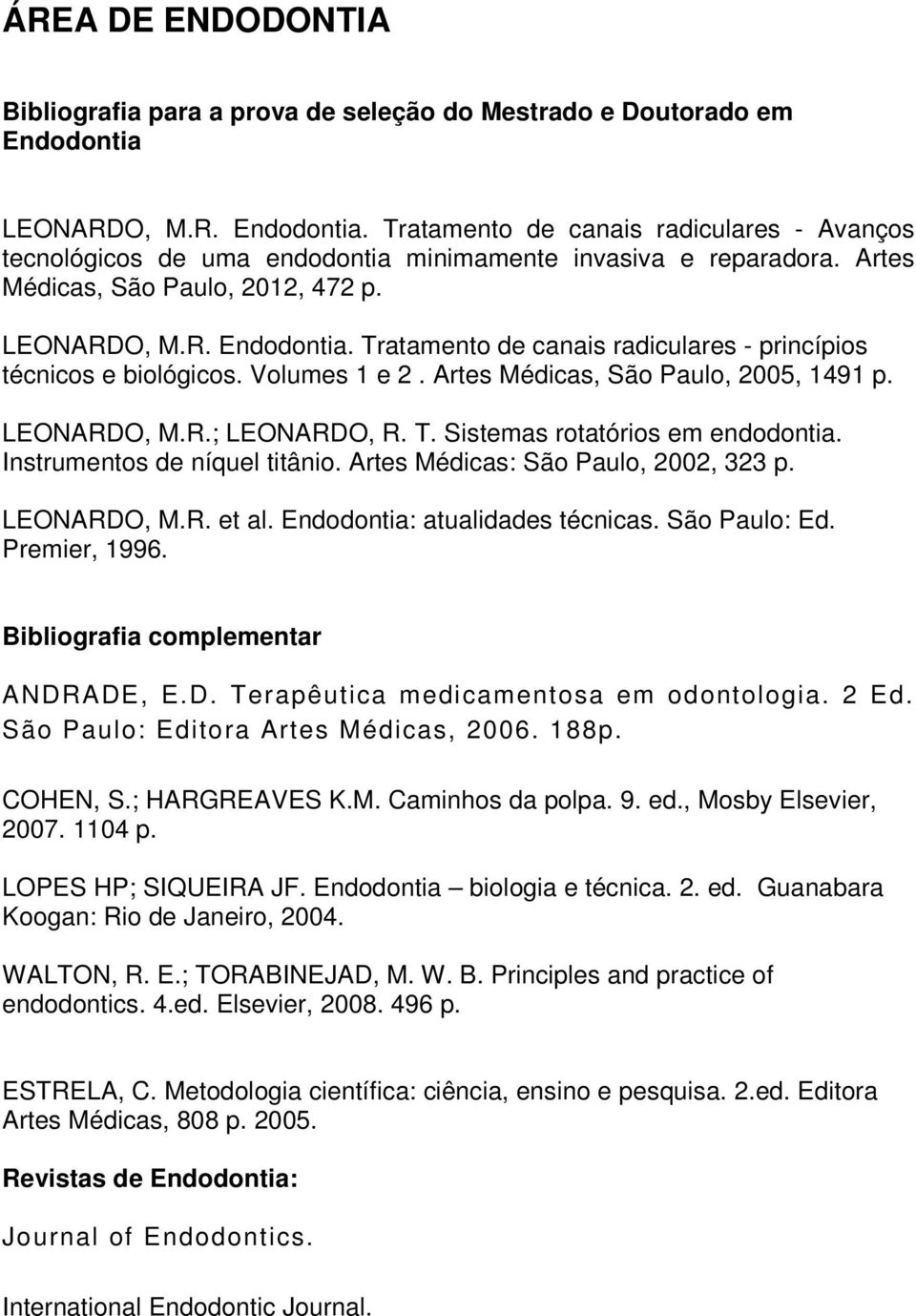 Volumes 1 e 2. Artes Médicas, São Paulo, 2005, 1491 p. LEONARDO, M.R.; LEONARDO, R. T. Sistemas rotatórios em endodontia. Instrumentos de níquel titânio. Artes Médicas: São Paulo, 2002, 323 p.