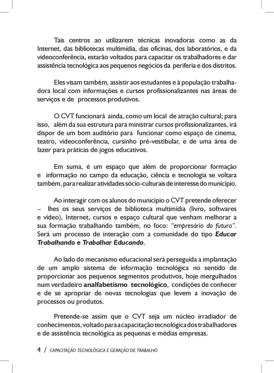 Eles visam também, assistir aos estudantes e à população trabalhadora local com informações e cursos profissionalizantes nas áreas de serviços e de processos produtivos.