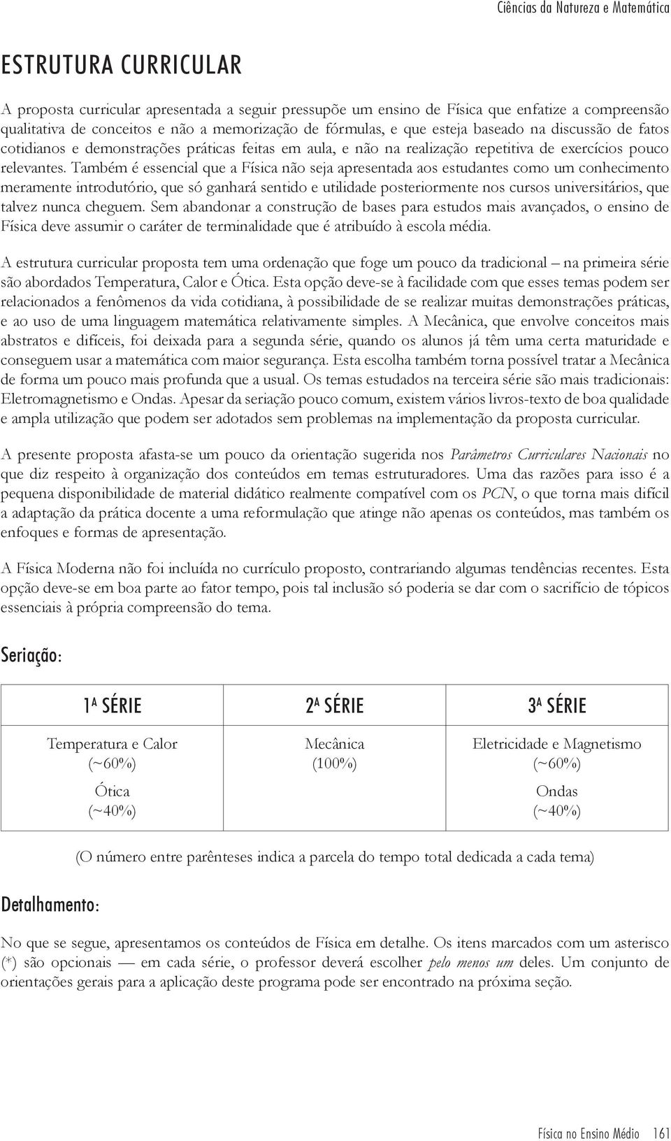 Também é essencial que a Física não seja apresentada aos estudantes como um conhecimento meramente introdutório, que só ganhará sentido e utilidade posteriormente nos cursos universitários, que