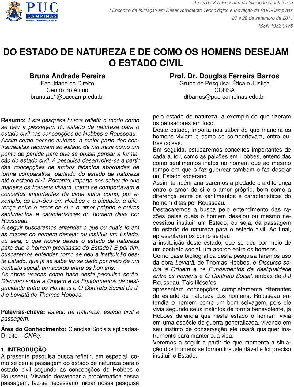 br Resumo: Esta pesquisa busca refletir o modo como se deu a passagem do estado de natureza para o estado civil nas concepções de Hobbes e Rousseau.