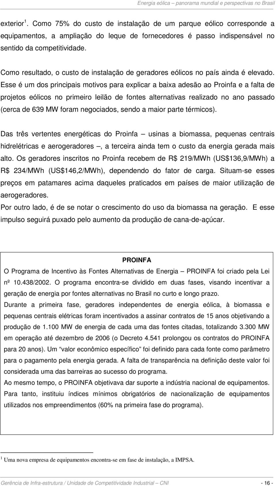 Esse é um dos principais motivos para explicar a baixa adesão ao Proinfa e a falta de projetos eólicos no primeiro leilão de fontes alternativas realizado no ano passado (cerca de 639 MW foram