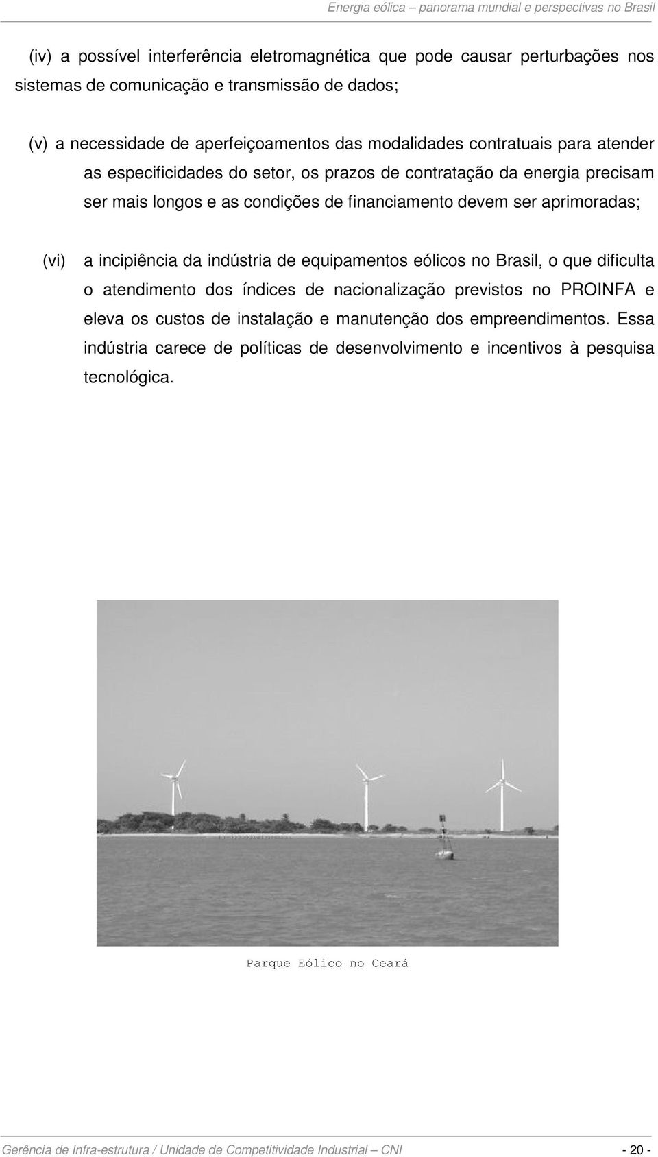 da indústria de equipamentos eólicos no Brasil, o que dificulta o atendimento dos índices de nacionalização previstos no PROINFA e eleva os custos de instalação e manutenção dos