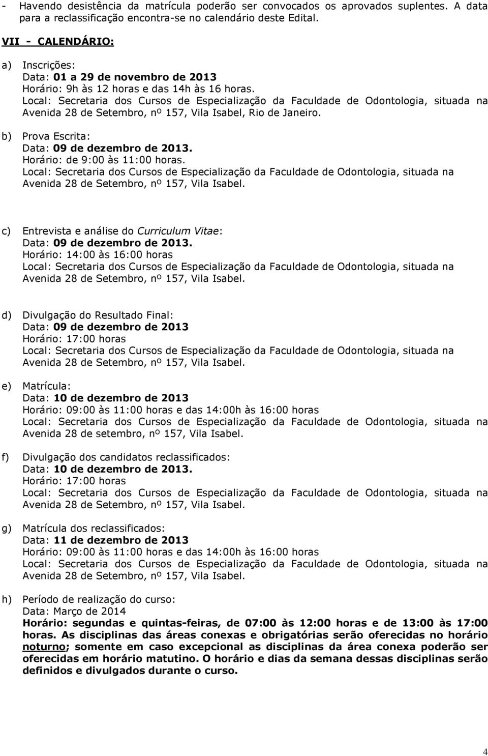 b) Prova Escrita: Data: 09 de dezembro de 2013. Horário: de 9:00 às 11:00 horas. c) Entrevista e análise do Curriculum Vitae: Data: 09 de dezembro de 2013.