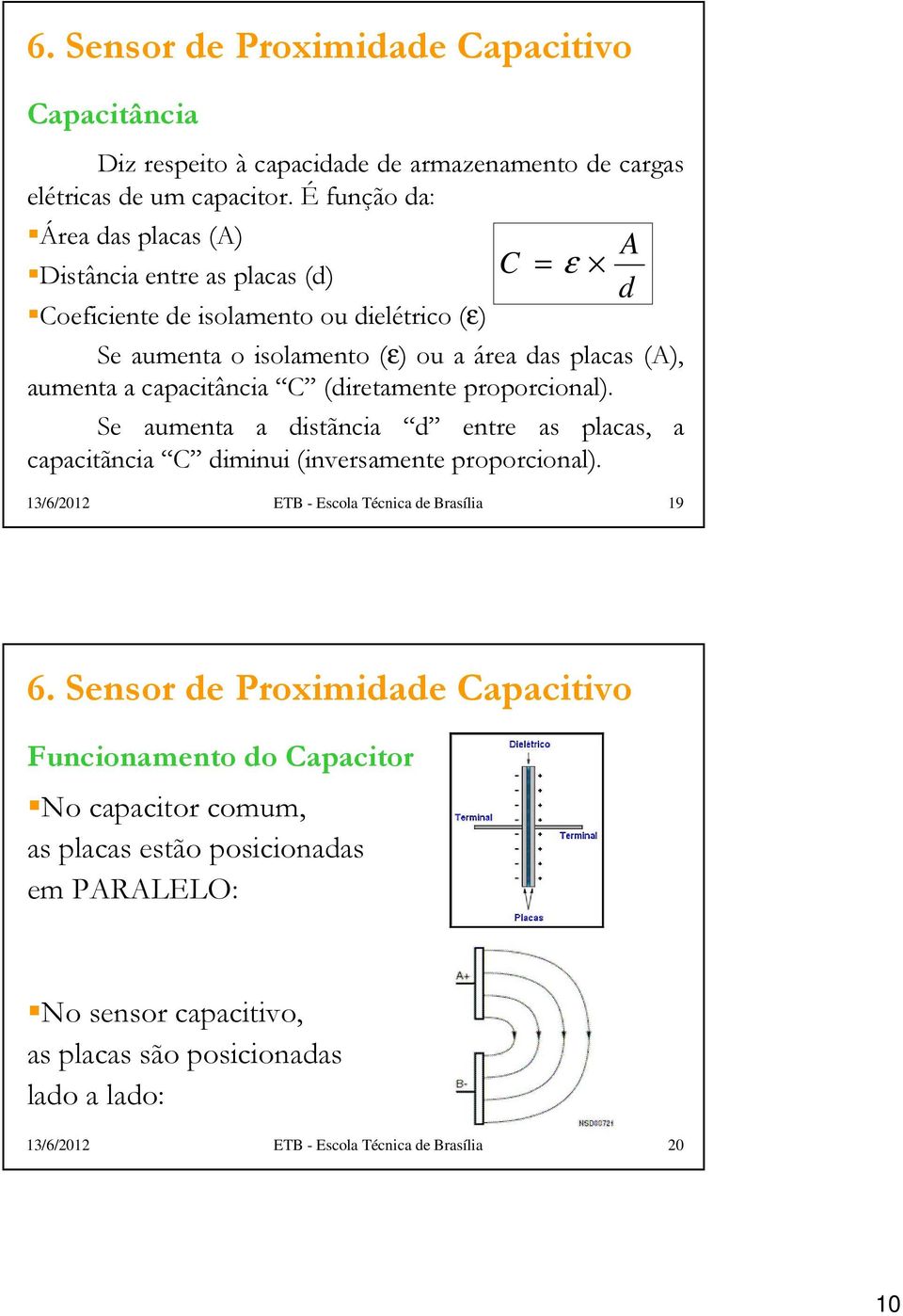 capacitância C (diretamente proporcional). Se aumenta a distãncia d entre as placas, a capacitãncia C diminui (inversamente proporcional).