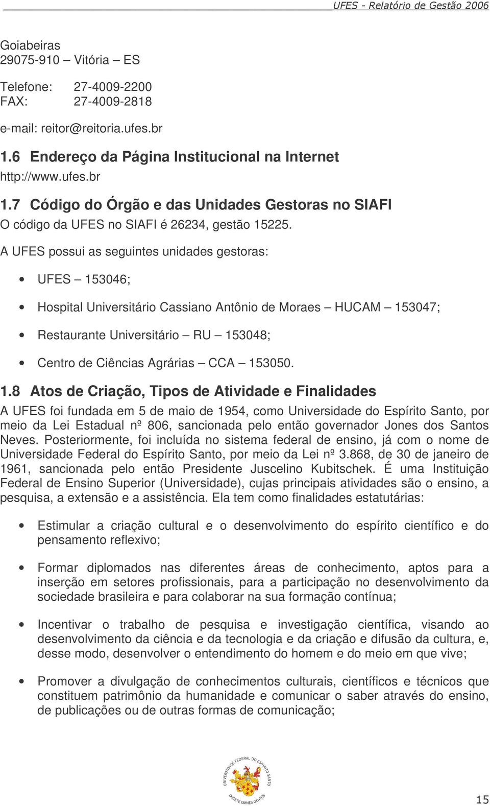 A UFES possui as seguintes unidades gestoras: UFES 153046; Hospital Universitário Cassiano Antônio de Moraes HUCAM 153047; Restaurante Universitário RU 153048; Centro de Ciências Agrárias CCA 153050.