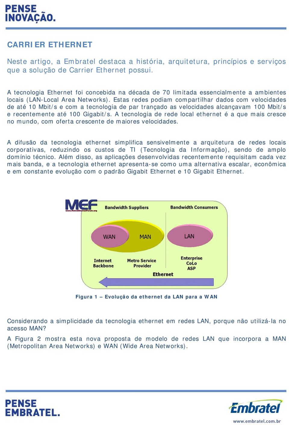 Estas redes podiam compartilhar dados com velocidades de até 10 Mbit/s e com a tecnologia de par trançado as velocidades alcançavam 100 Mbit/s e recentemente até 100 Gigabit/s.