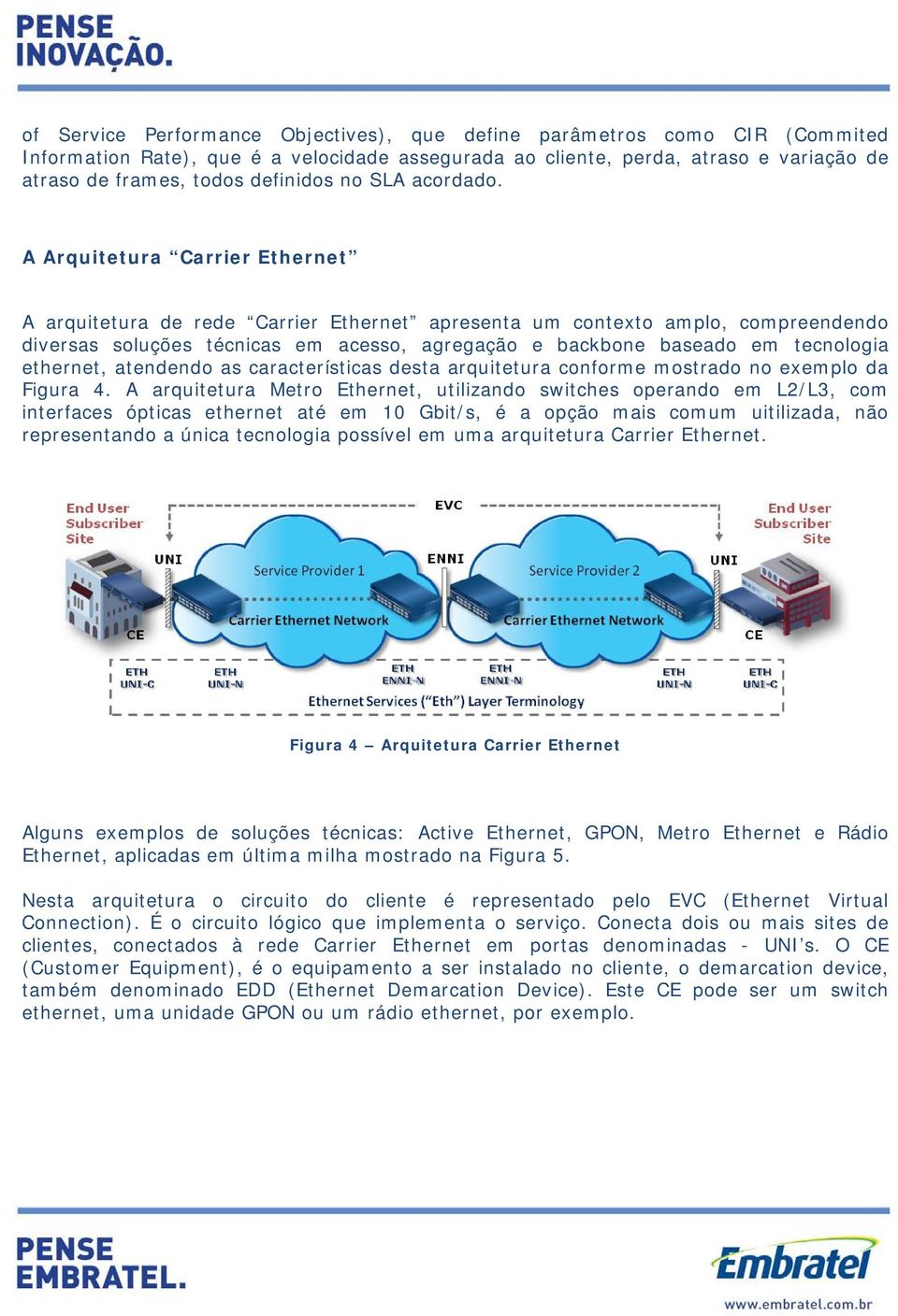 A Arquitetura Carrier Ethernet A arquitetura de rede Carrier Ethernet apresenta um contexto amplo, compreendendo diversas soluções técnicas em acesso, agregação e backbone baseado em tecnologia