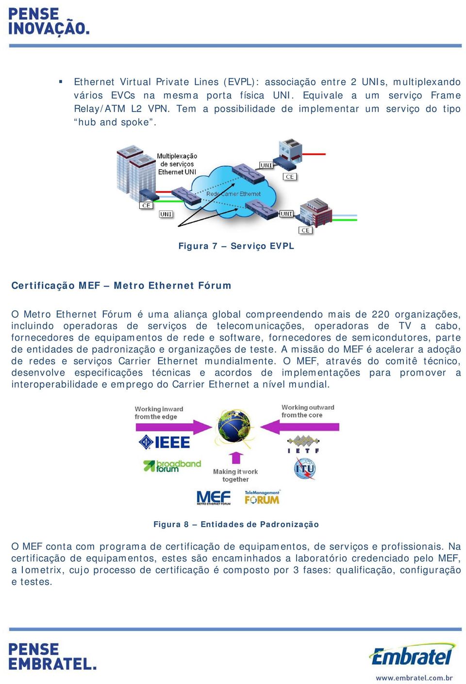 Figura 7 Serviço EVPL Certificação MEF Metro Ethernet Fórum O Metro Ethernet Fórum é uma aliança global compreendendo mais de 220 organizações, incluindo operadoras de serviços de telecomunicações,