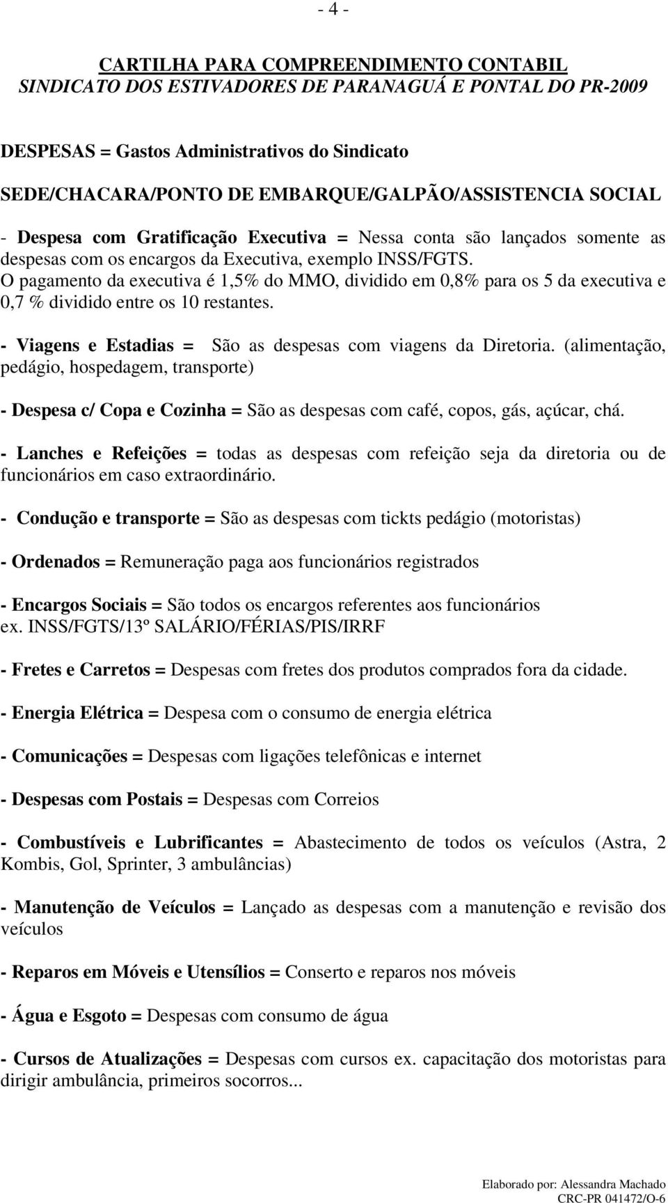 - Viagens e Estadias = São as despesas com viagens da Diretoria. (alimentação, pedágio, hospedagem, transporte) - Despesa c/ Copa e Cozinha = São as despesas com café, copos, gás, açúcar, chá.