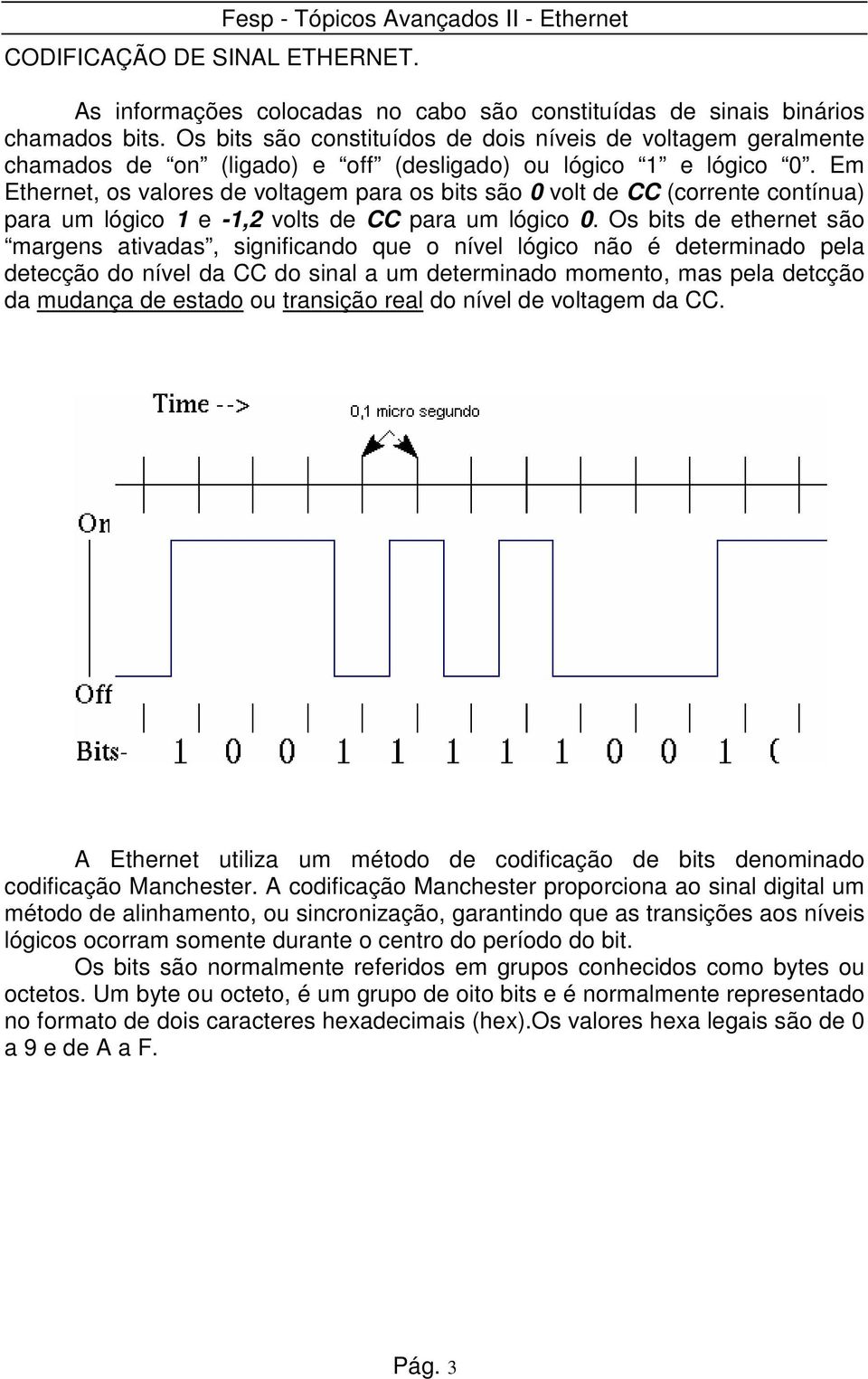 Em Ethernet, os valores de voltagem para os bits são 0 volt de CC (corrente contínua) para um lógico 1 e -1,2 volts de CC para um lógico 0.