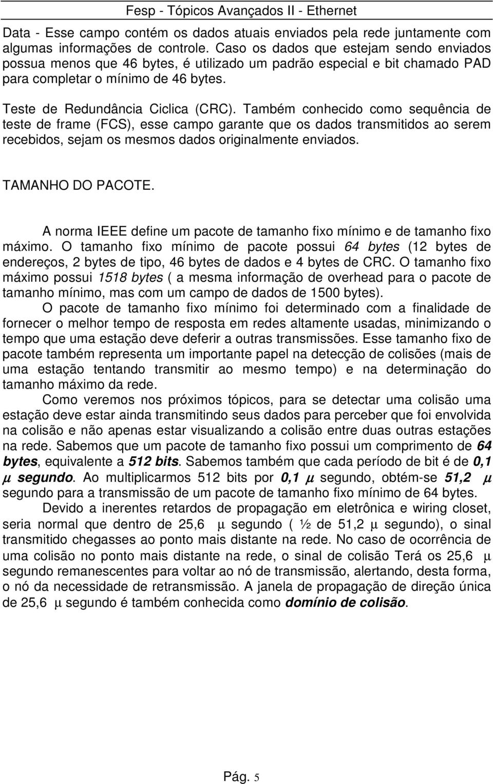 Também conhecido como sequência de teste de frame (FCS), esse campo garante que os dados transmitidos ao serem recebidos, sejam os mesmos dados originalmente enviados. TAMANHO DO PACOTE.