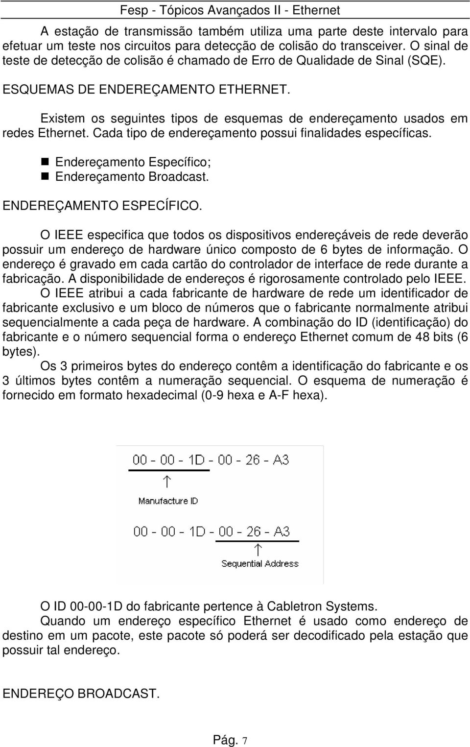 Existem os seguintes tipos de esquemas de endereçamento usados em redes Ethernet. Cada tipo de endereçamento possui finalidades específicas. Endereçamento Específico; Endereçamento Broadcast.