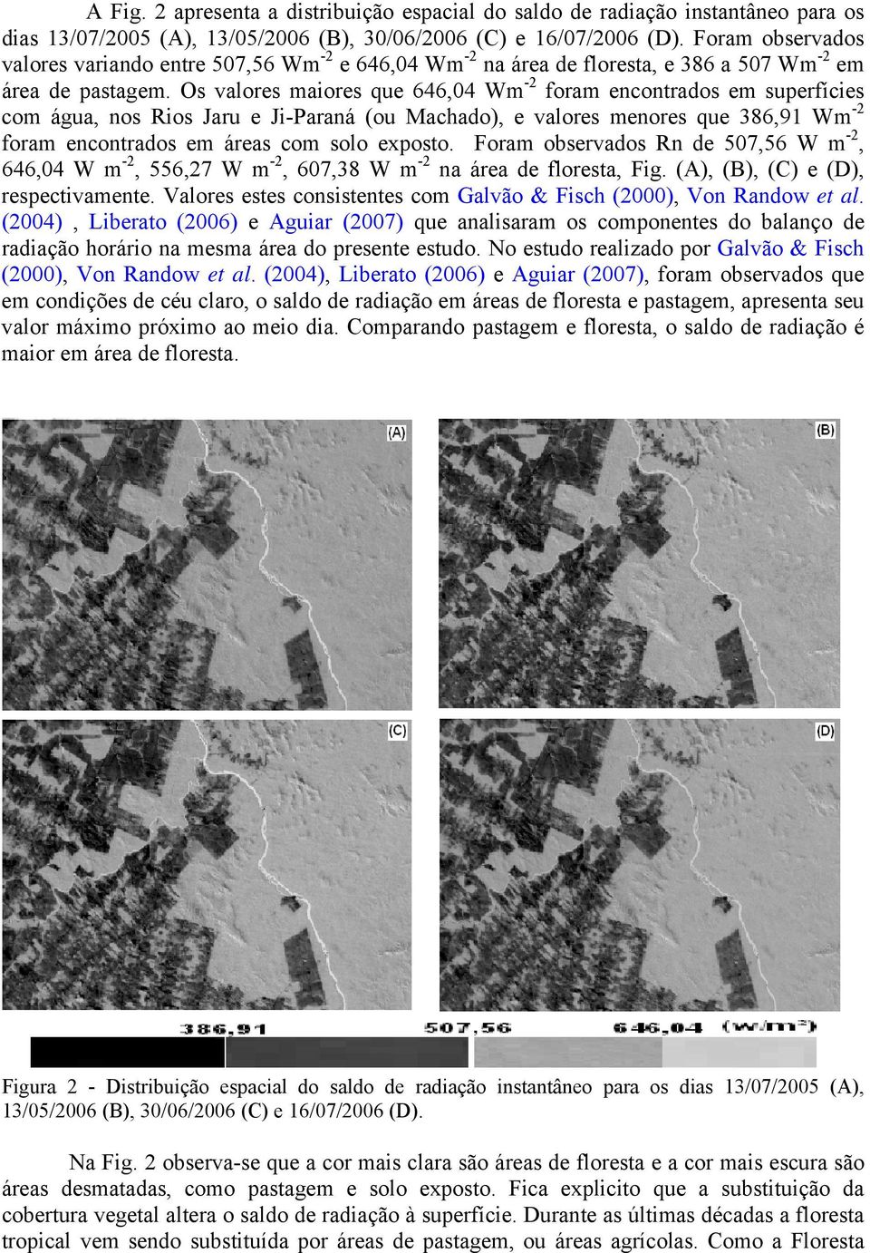 Os valores maiores que 646,04 Wm -2 foram encontrados em superfícies com água, nos Rios Jaru e Ji-Paraná (ou Machado), e valores menores que 386,91 Wm -2 foram encontrados em áreas com solo exposto.
