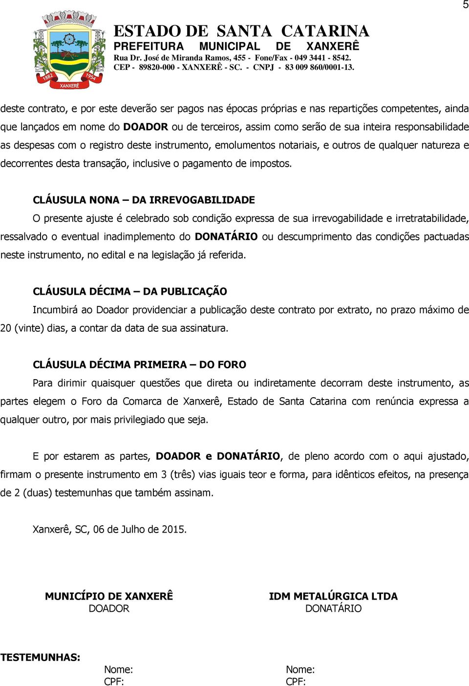 CLÁUSULA NONA DA IRREVOGABILIDADE O presente ajuste é celebrado sob condição expressa de sua irrevogabilidade e irretratabilidade, ressalvado o eventual inadimplemento do DONATÁRIO ou descumprimento