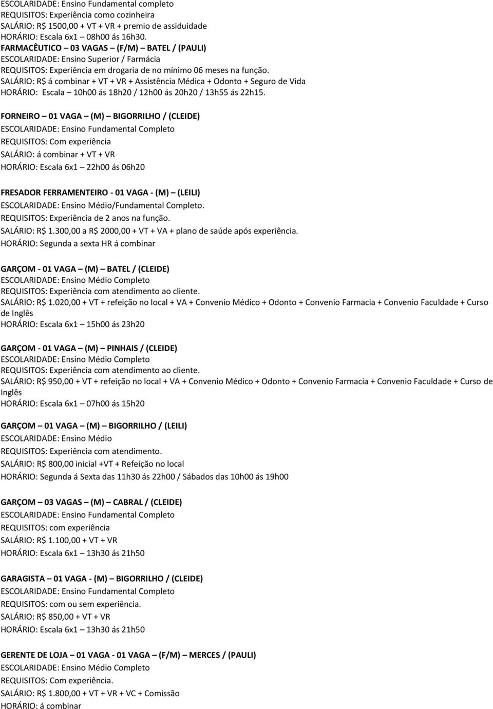 SALÁRIO: R$ á combinar + VT + VR + Assistência Médica + Odonto + Seguro de Vida HORÁRIO: Escala 10h00 ás 18h20 / 12h00 ás 20h20 / 13h55 ás 22h15.